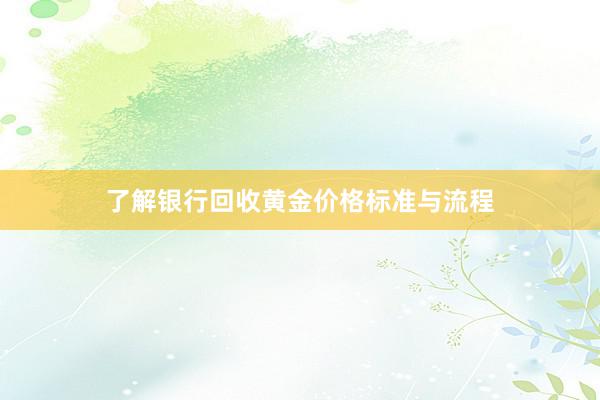 了解银行回收黄金价格标准与流程