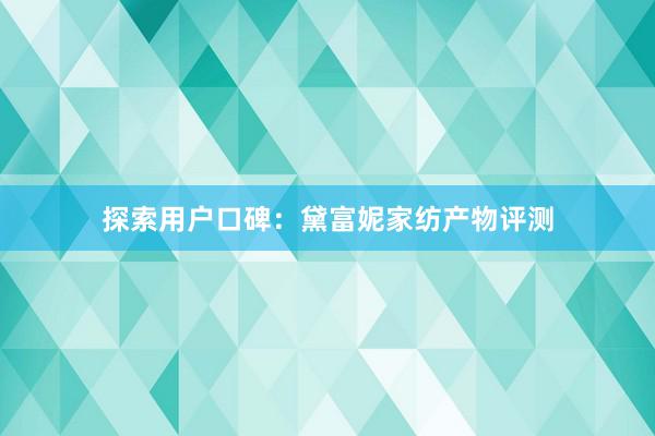 探索用户口碑：黛富妮家纺产物评测